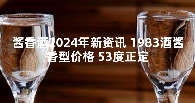 酱香酒2024年新资讯 1983酒酱香型价格 53度正定